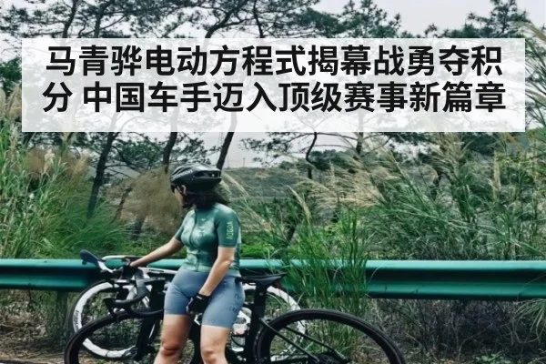 马青骅电动方程式揭幕战勇夺积分 中国车手迈入顶级赛事新篇章