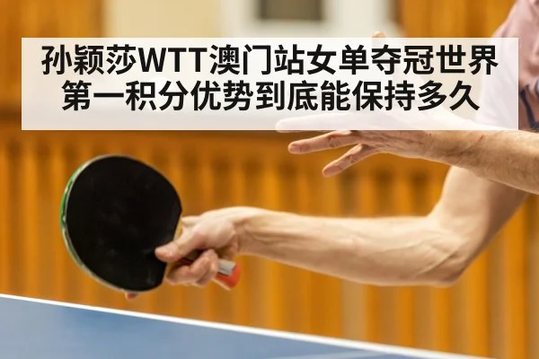 孙颖莎WTT澳门站女单夺冠世界第一积分优势到底能保持多久